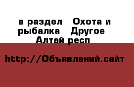  в раздел : Охота и рыбалка » Другое . Алтай респ.
